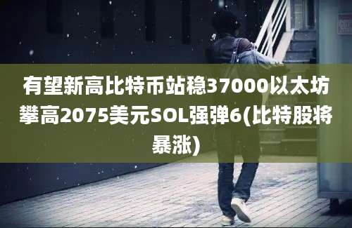 有望新高比特币站稳37000以太坊攀高2075美元SOL强弹6(比特股将暴涨)