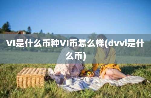 VI是什么币种VI币怎么样(dvvi是什么币)