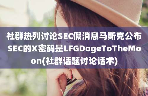 社群热列讨论SEC假消息马斯克公布SEC的X密码是LFGDogeToTheMoon(社群话题讨论话术)