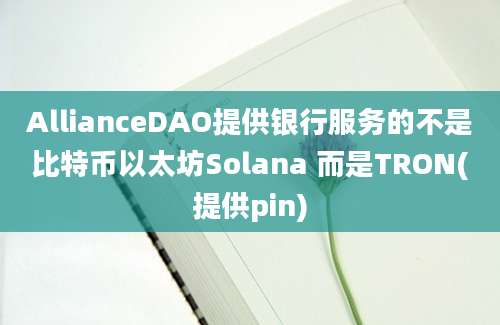 AllianceDAO提供银行服务的不是比特币以太坊Solana 而是TRON(提供pin)