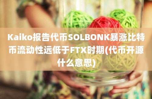 Kaiko报告代币SOLBONK暴涨比特币流动性远低于FTX时期(代币开源什么意思)