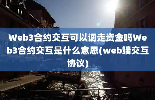 Web3合约交互可以调走资金吗Web3合约交互是什么意思(web端交互协议)