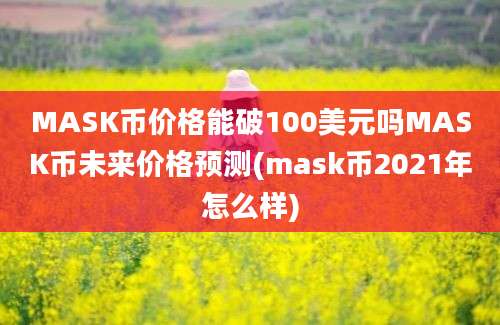 MASK币价格能破100美元吗MASK币未来价格预测(mask币2021年怎么样)