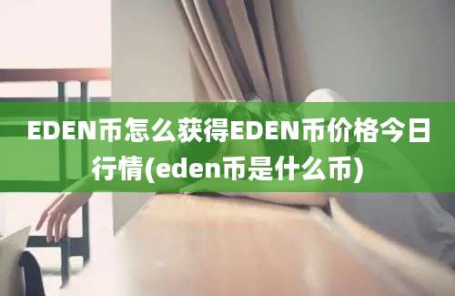 EDEN币怎么获得EDEN币价格今日行情(eden币是什么币)