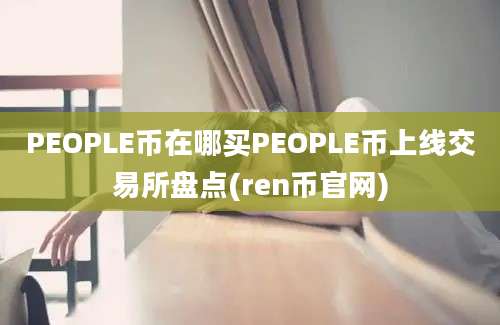 PEOPLE币在哪买PEOPLE币上线交易所盘点(ren币官网)