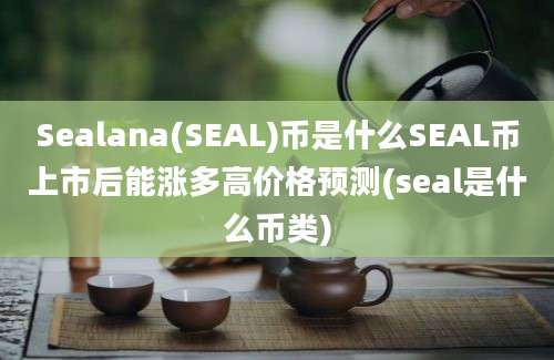 Sealana(SEAL)币是什么SEAL币上市后能涨多高价格预测(seal是什么币类)