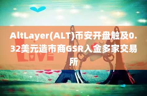 AltLayer(ALT)币安开盘触及0.32美元造市商GSR入金多家交易所