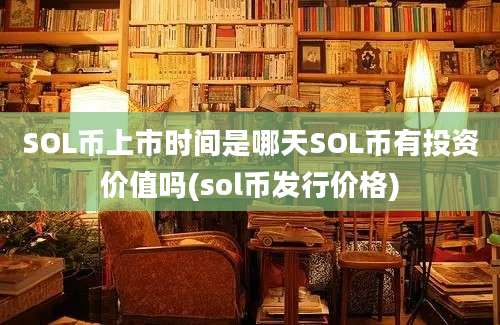 SOL币上市时间是哪天SOL币有投资价值吗(sol币发行价格)