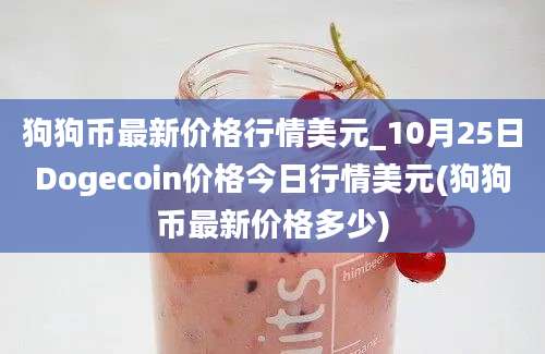 狗狗币最新价格行情美元_10月25日Dogecoin价格今日行情美元(狗狗币最新价格多少)