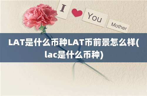 LAT是什么币种LAT币前景怎么样(lac是什么币种)