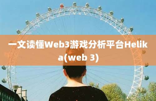 一文读懂Web3游戏分析平台Helika(web 3)