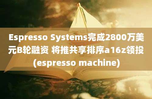 Espresso Systems完成2800万美元B轮融资 将推共享排序a16z领投(espresso machine)