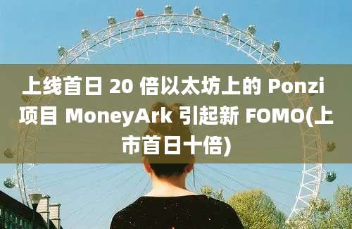 上线首日 20 倍以太坊上的 Ponzi 项目 MoneyArk 引起新 FOMO(上市首日十倍)