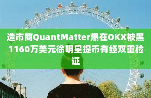 造市商QuantMatter爆在OKX被黑1160万美元徐明星提币有经双重验证