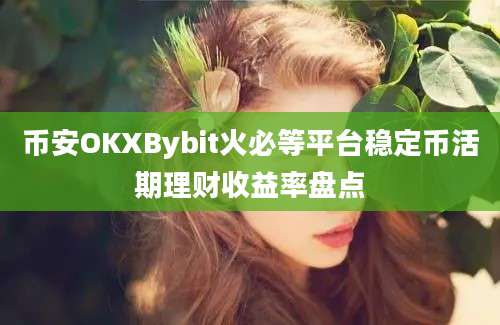 币安OKXBybit火必等平台稳定币活期理财收益率盘点