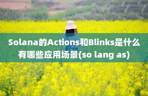 Solana的Actions和Blinks是什么有哪些应用场景(so lang as)