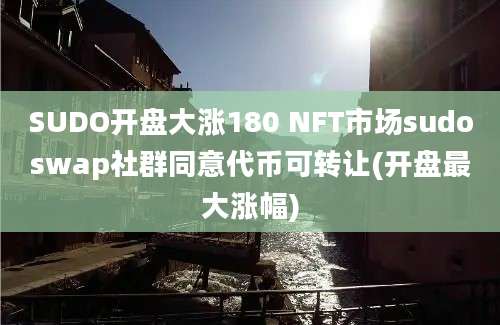 SUDO开盘大涨180 NFT市场sudoswap社群同意代币可转让(开盘最大涨幅)