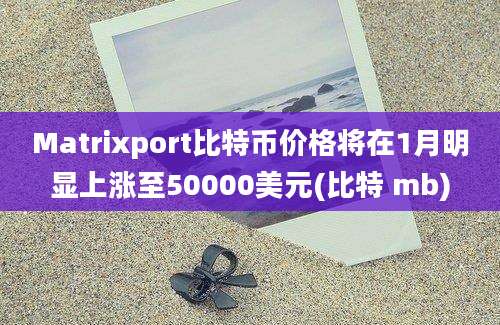 Matrixport比特币价格将在1月明显上涨至50000美元(比特 mb)