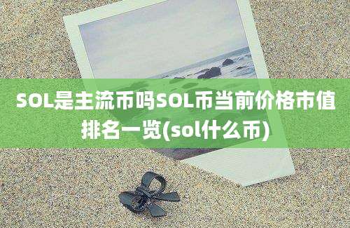 SOL是主流币吗SOL币当前价格市值排名一览(sol什么币)