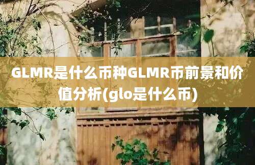 GLMR是什么币种GLMR币前景和价值分析(glo是什么币)