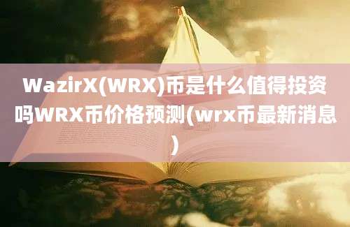 WazirX(WRX)币是什么值得投资吗WRX币价格预测(wrx币最新消息)