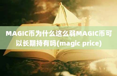 MAGIC币为什么这么弱MAGIC币可以长期持有吗(magic price)