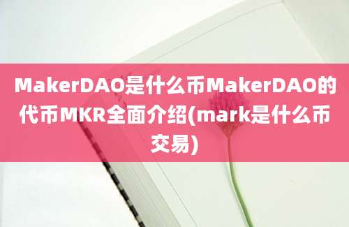 MakerDAO是什么币MakerDAO的代币MKR全面介绍(mark是什么币交易)