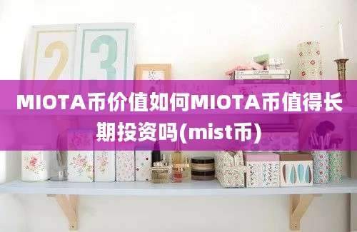 MIOTA币价值如何MIOTA币值得长期投资吗(mist币)