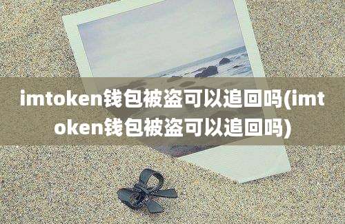 imtoken钱包被盗可以追回吗(imtoken钱包被盗可以追回吗)