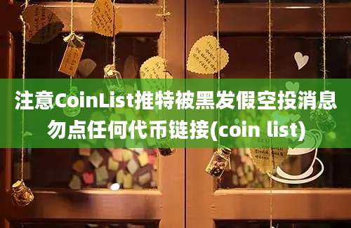 注意CoinList推特被黑发假空投消息勿点任何代币链接(coin list)