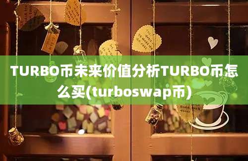 TURBO币未来价值分析TURBO币怎么买(turboswap币)