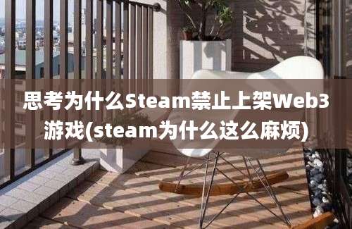 思考为什么Steam禁止上架Web3游戏(steam为什么这么麻烦)