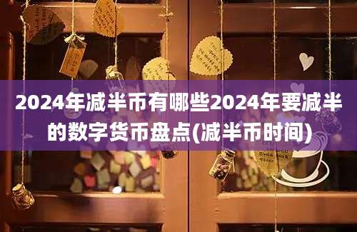 2024年减半币有哪些2024年要减半的数字货币盘点(减半币时间)