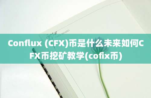 Conflux (CFX)币是什么未来如何CFX币挖矿教学(cofix币)