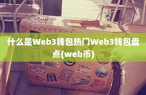 什么是Web3钱包热门Web3钱包盘点(web币)