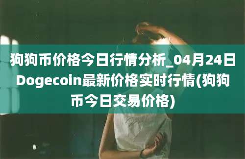 狗狗币价格今日行情分析_04月24日Dogecoin最新价格实时行情(狗狗币今日交易价格)