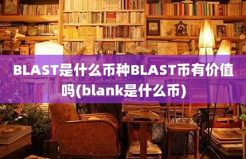 BLAST是什么币种BLAST币有价值吗(blank是什么币)