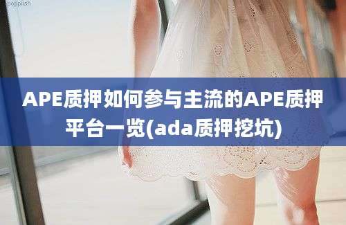 APE质押如何参与主流的APE质押平台一览(ada质押挖坑)