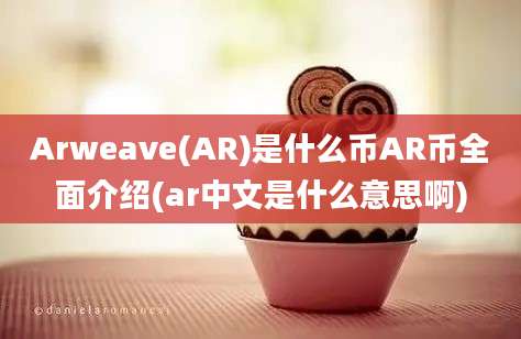 Arweave(AR)是什么币AR币全面介绍(ar中文是什么意思啊)