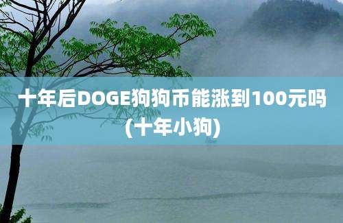 十年后DOGE狗狗币能涨到100元吗(十年小狗)