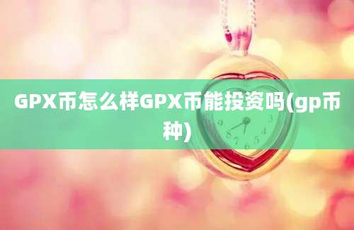 GPX币怎么样GPX币能投资吗(gp币种)