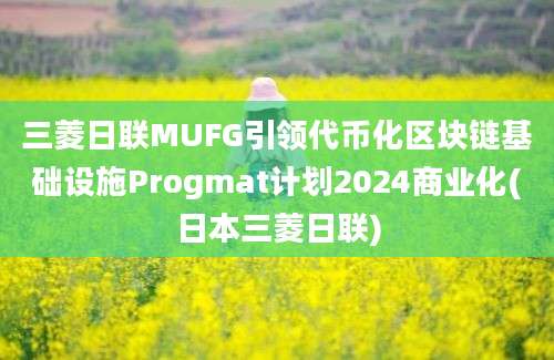 三菱日联MUFG引领代币化区块链基础设施Progmat计划2024商业化(日本三菱日联)