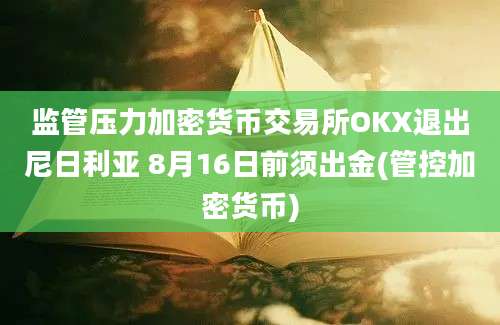 监管压力加密货币交易所OKX退出尼日利亚 8月16日前须出金(管控加密货币)