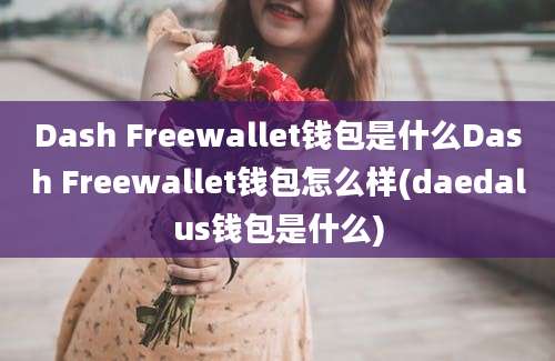 Dash Freewallet钱包是什么Dash Freewallet钱包怎么样(daedalus钱包是什么)