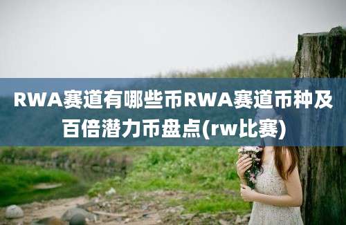 RWA赛道有哪些币RWA赛道币种及百倍潜力币盘点(rw比赛)