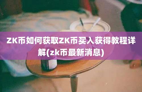 ZK币如何获取ZK币买入获得教程详解(zk币最新消息)