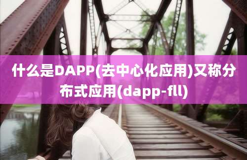 什么是DAPP(去中心化应用)又称分布式应用(dapp-fll)