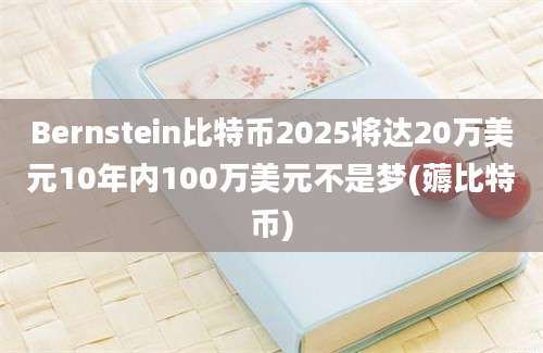 Bernstein比特币2025将达20万美元10年内100万美元不是梦(薅比特币)