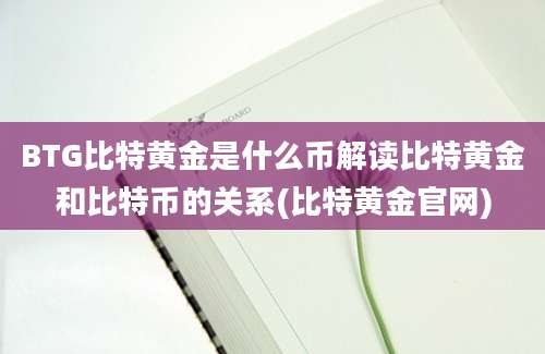 BTG比特黄金是什么币解读比特黄金和比特币的关系(比特黄金官网)