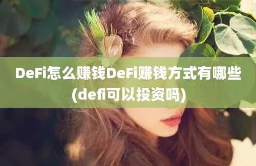 DeFi怎么赚钱DeFi赚钱方式有哪些(defi可以投资吗)